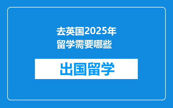 去英国2025年留学需要哪些