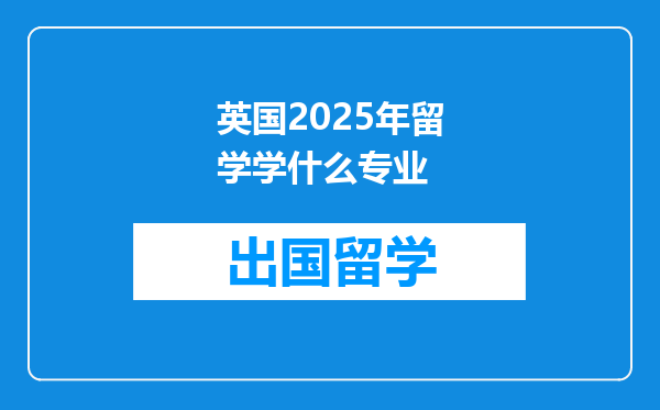 英国2025年留学学什么专业