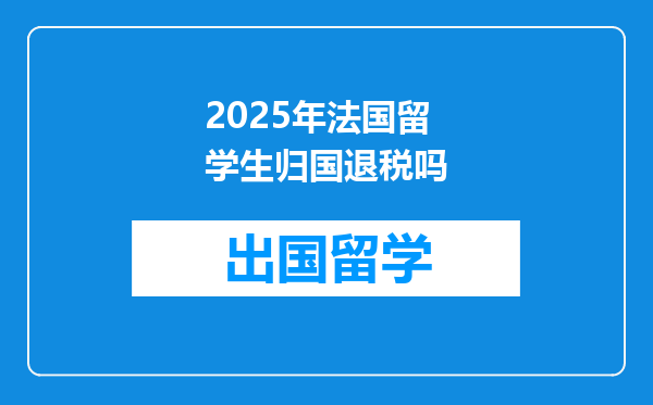 2025年法国留学生归国退税吗