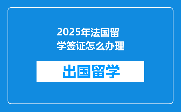 2025年法国留学签证怎么办理