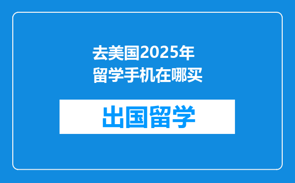 去美国2025年留学手机在哪买