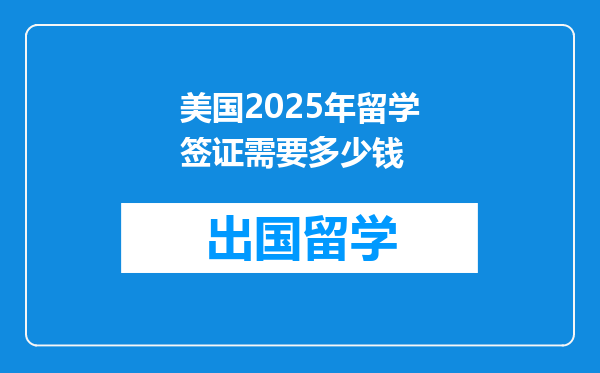美国2025年留学签证需要多少钱