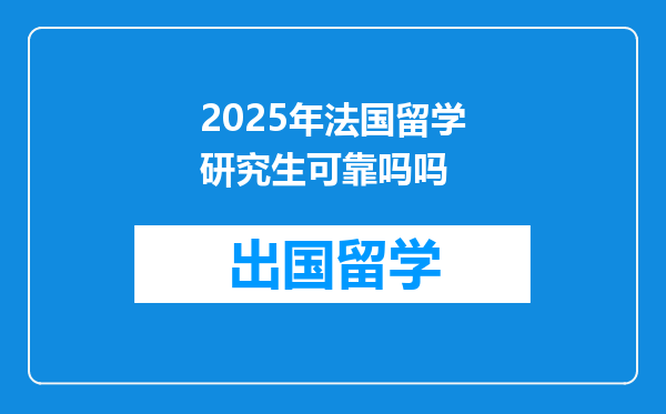 2025年法国留学研究生可靠吗吗