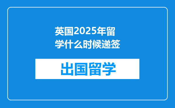 英国2025年留学什么时候递签