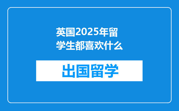 英国2025年留学生都喜欢什么