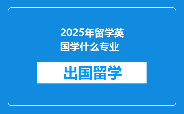 2025年留学英国学什么专业