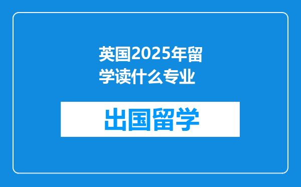 英国2025年留学读什么专业
