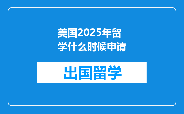 美国2025年留学什么时候申请