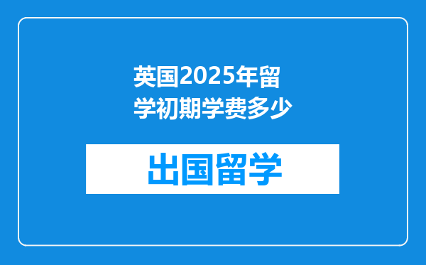 英国2025年留学初期学费多少