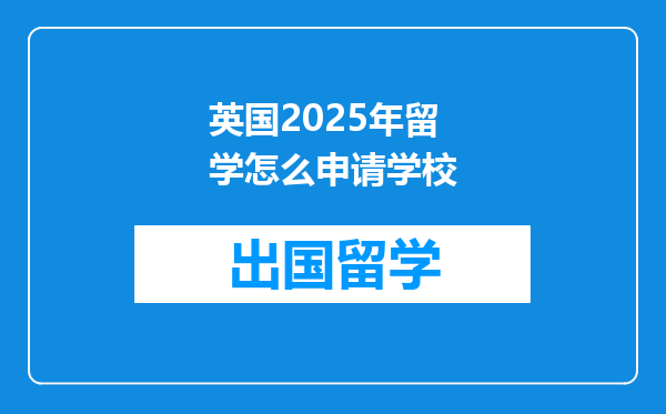 英国2025年留学怎么申请学校