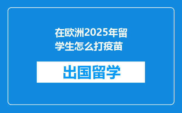 在欧洲2025年留学生怎么打疫苗