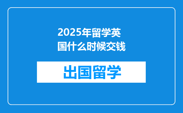 2025年留学英国什么时候交钱