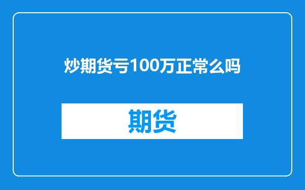 炒期货亏100万正常么吗