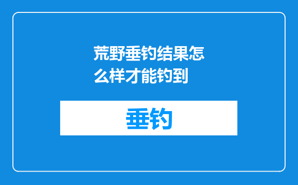 荒野垂钓结果怎么样才能钓到