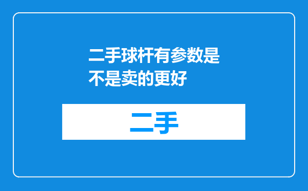 二手球杆有参数是不是卖的更好