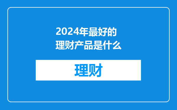 2024年最好的理财产品是什么