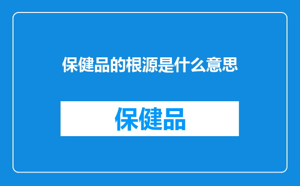 保健品的根源是什么意思