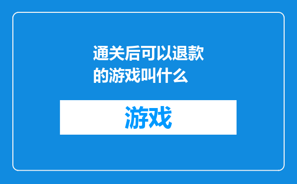 通关后可以退款的游戏叫什么