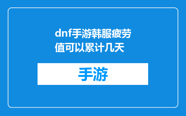 dnf手游韩服疲劳值可以累计几天