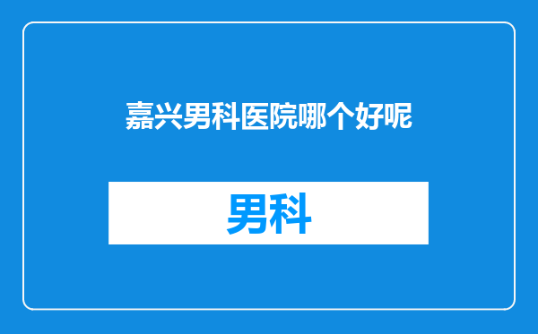 嘉兴男科医院哪个好呢