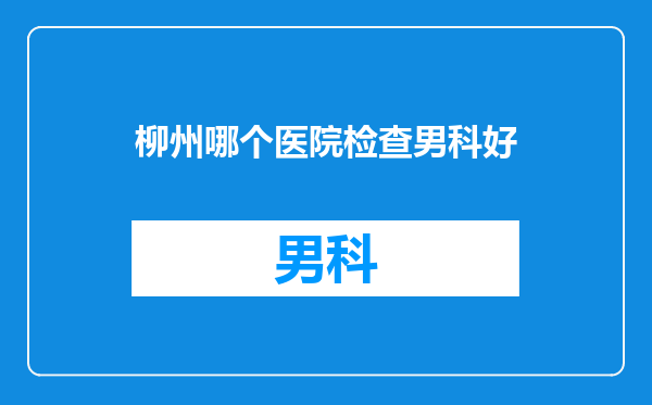 柳州哪个医院检查男科好