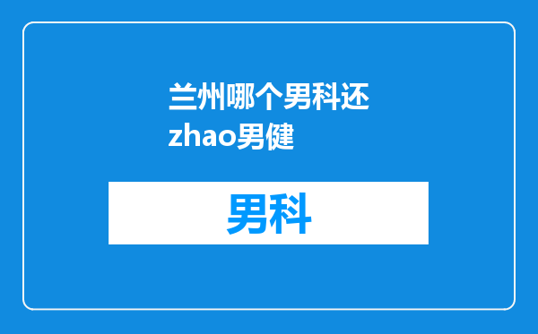 兰州哪个男科还zhao男健