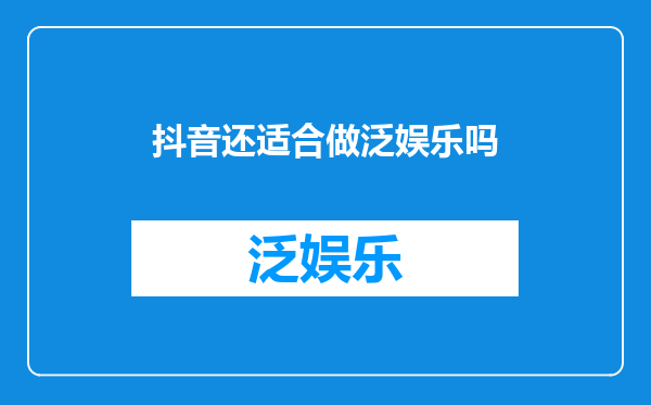 抖音还适合做泛娱乐吗