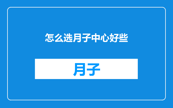 怎么选月子中心好些