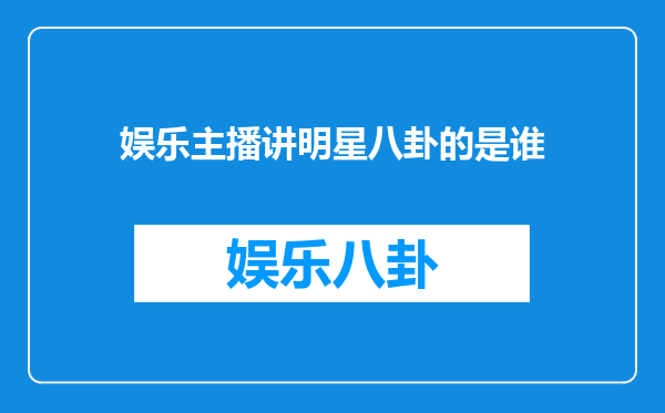 娱乐主播讲明星八卦的是谁