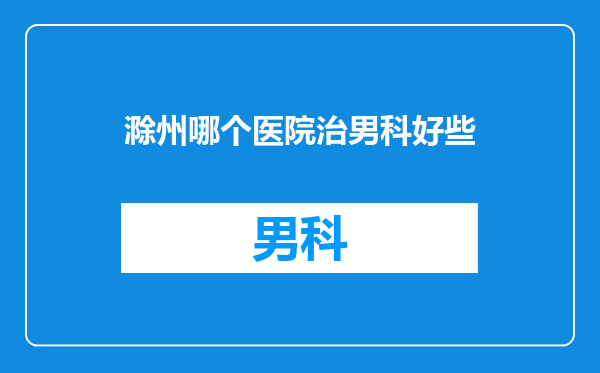 滁州哪个医院治男科好些