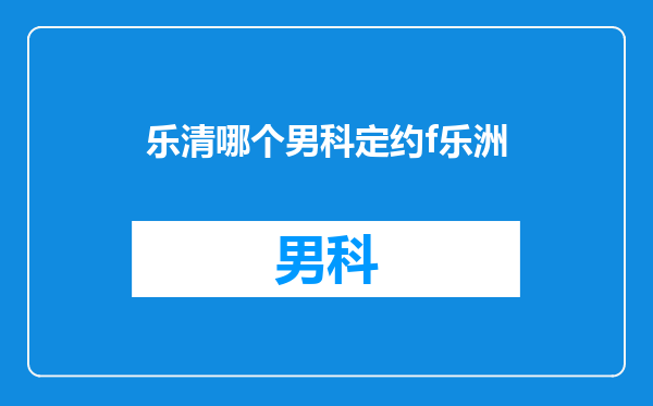 乐清哪个男科定约f乐洲