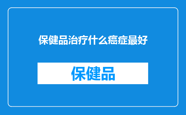 保健品治疗什么癌症最好
