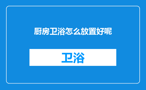 厨房卫浴怎么放置好呢