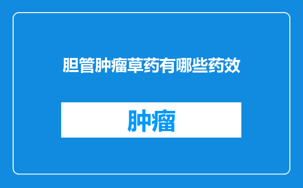 胆管肿瘤草药有哪些药效