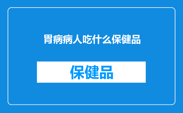 胃病病人吃什么保健品
