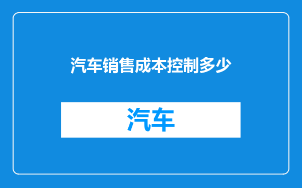 汽车销售成本控制多少