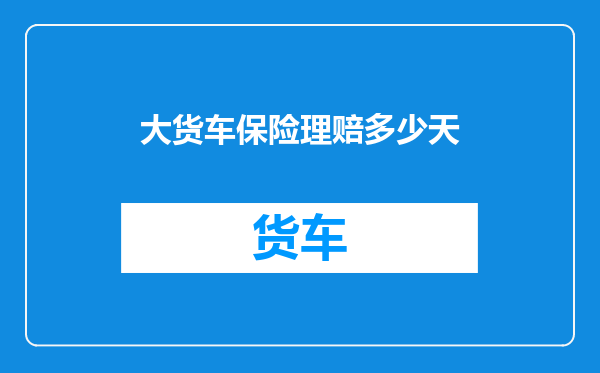大货车保险理赔多少天