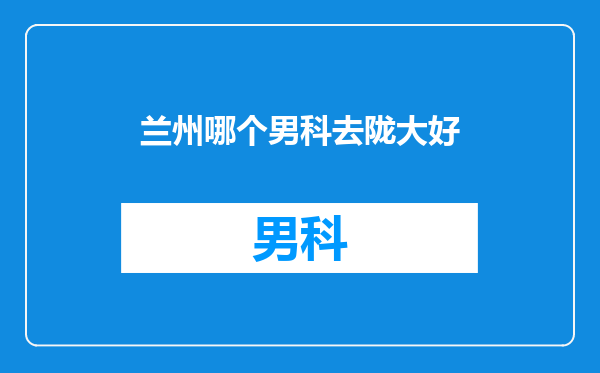 兰州哪个男科去陇大好