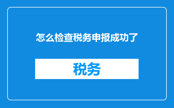 怎么检查税务申报成功了