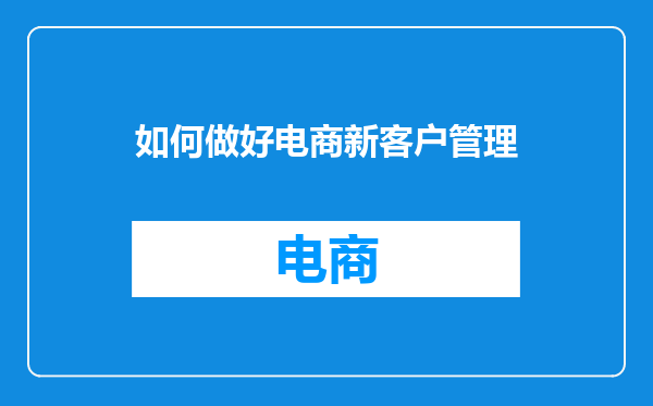 如何做好电商新客户管理