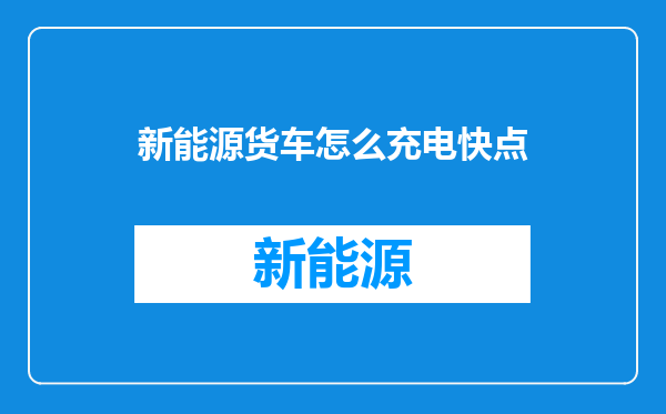 新能源货车怎么充电快点