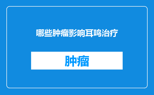 哪些肿瘤影响耳鸣治疗