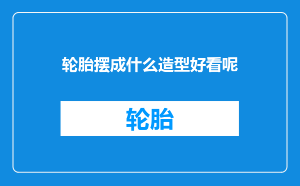 轮胎摆成什么造型好看呢