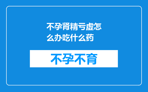 不孕肾精亏虚怎么办吃什么药