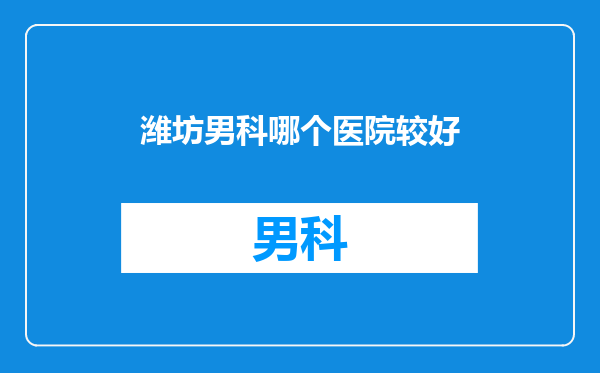 潍坊男科哪个医院较好
