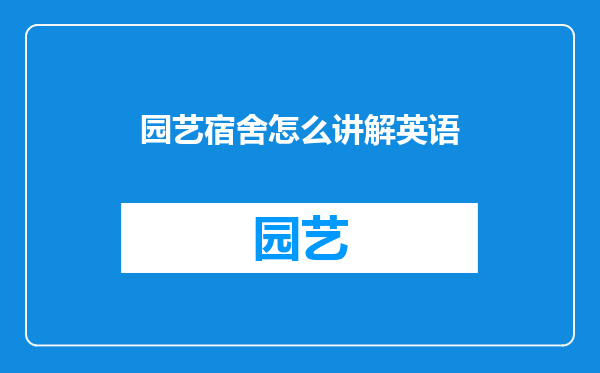 园艺宿舍怎么讲解英语