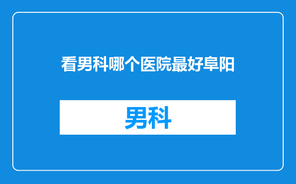看男科哪个医院最好阜阳