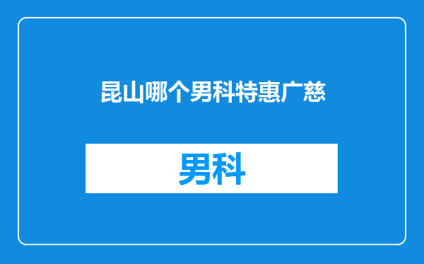 昆山哪个男科特惠广慈