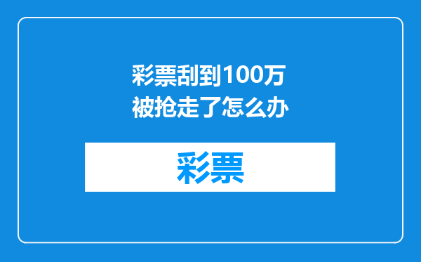 彩票刮到100万被抢走了怎么办