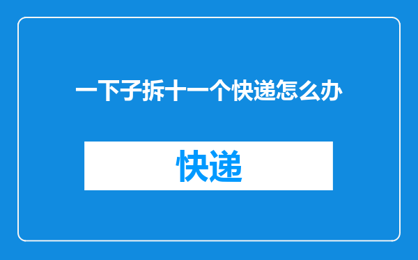 一下子拆十一个快递怎么办